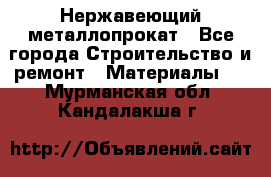 Нержавеющий металлопрокат - Все города Строительство и ремонт » Материалы   . Мурманская обл.,Кандалакша г.